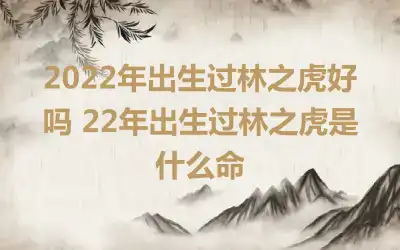 2022年出生过林之虎好吗 22年出生过林之虎是什么命
