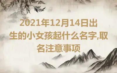 2021年12月14日出生的小女孩起什么名字,取名注意事项