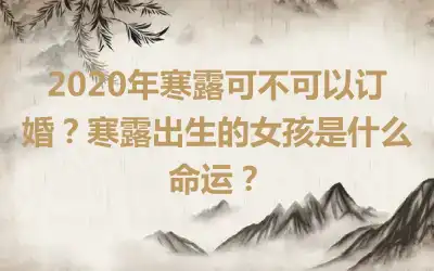 2020年寒露可不可以订婚？寒露出生的女孩是什么命运？