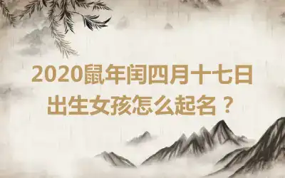 2020鼠年闰四月十七日出生女孩怎么起名？