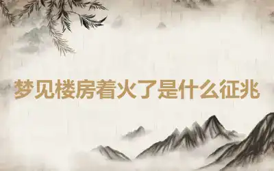 梦见楼房着火了是什么征兆