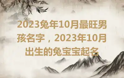 2023兔年10月最旺男孩名字，2023年10月出生的兔宝宝起名