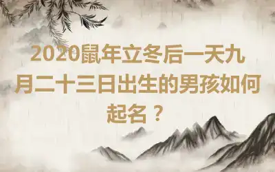 2020鼠年立冬后一天九月二十三日出生的男孩如何起名？