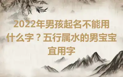 2022年男孩起名不能用什么字？五行属水的男宝宝宜用字