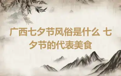 广西七夕节风俗是什么 七夕节的代表美食