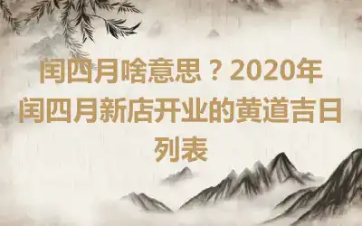 闰四月啥意思？2020年闰四月新店开业的黄道吉日列表