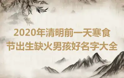 2020年清明前一天寒食节出生缺火男孩好名字大全