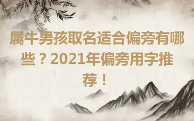 属牛男孩取名适合偏旁有哪些？2021年偏旁用字推荐！