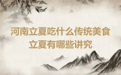 河南立夏吃什么传统美食 立夏有哪些讲究