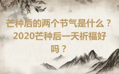 芒种后的两个节气是什么？2020芒种后一天祈福好吗？