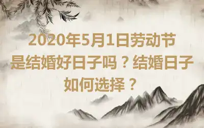 2020年5月1日劳动节是结婚好日子吗?结婚日子如何选择?