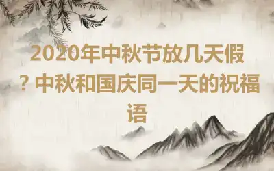 2020年中秋节放几天假？中秋和国庆同一天的祝福语