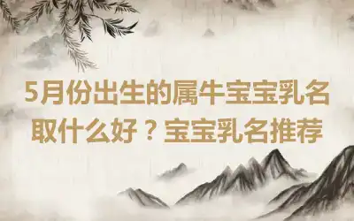 5月份出生的属牛宝宝乳名取什么好？宝宝乳名推荐