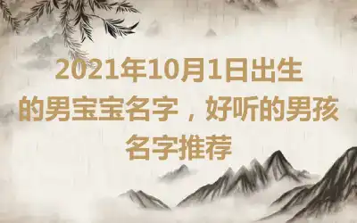 2021年10月1日出生的男宝宝名字，好听的男孩名字推荐