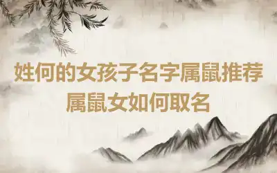 姓何的女孩子名字属鼠推荐　属鼠女如何取名