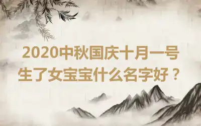 2020中秋国庆十月一号生了女宝宝什么名字好?