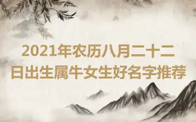 2021年农历八月二十二日出生属牛女生好名字推荐