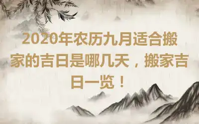 2020年农历九月适合搬家的吉日是哪几天，搬家吉日一览！