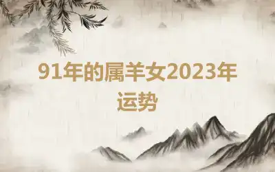 91年的属羊女2023年运势