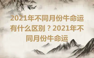 2021年不同月份牛命运有什么区别？2021年不同月份牛命运