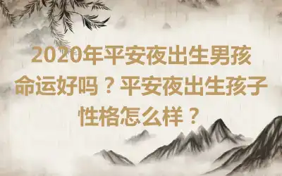 2020年平安夜出生男孩命运好吗？平安夜出生孩子性格怎么样？
