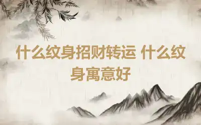 什么纹身招财转运 什么纹身寓意好