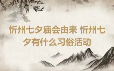 忻州七夕庙会由来 忻州七夕有什么习俗活动