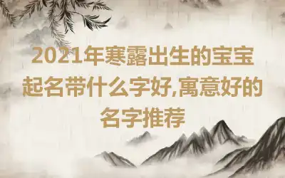 2021年寒露出生的宝宝起名带什么字好,寓意好的名字推荐