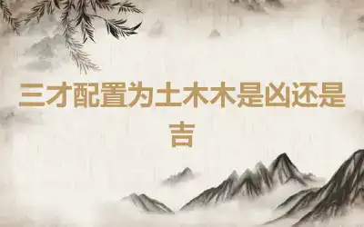 三才配置为土木木是凶还是吉
