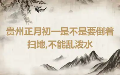 贵州正月初一是不是要倒着扫地,不能乱泼水
