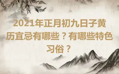 2021年正月初九日子黄历宜忌有哪些？有哪些特色习俗？