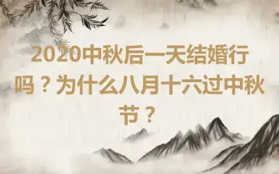 2020中秋后一天结婚行吗?为什么八月十六过中秋节?