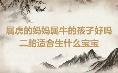 属虎的妈妈属牛的孩子好吗 二胎适合生什么宝宝