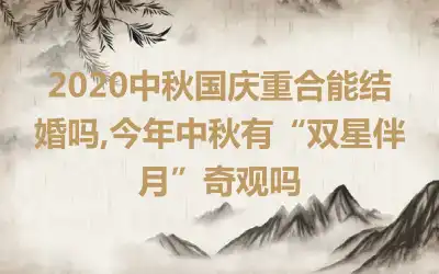 2020中秋国庆重合能结婚吗,今年中秋有“双星伴月”奇观吗