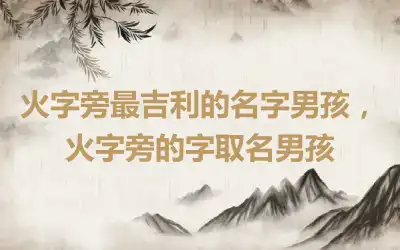 火字旁最吉利的名字男孩，火字旁的字取名男孩