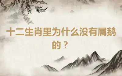 十二生肖里为什么没有属鹅的？