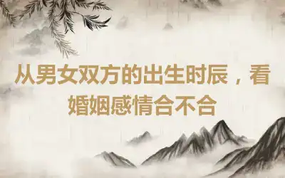 从男女双方的出生时辰，看婚姻感情合不合