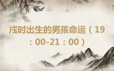 戌时出生的男孩命运（19：00-21：00）