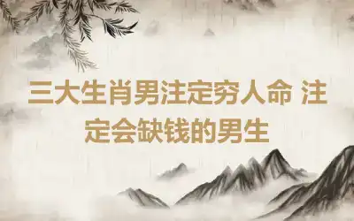 三大生肖男注定穷人命 注定会缺钱的男生
