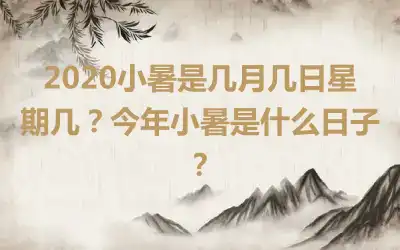 2020小暑是几月几日星期几？今年小暑是什么日子？