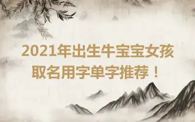 2021年出生牛宝宝女孩取名用字单字推荐!