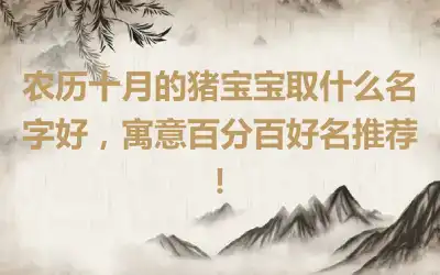 农历十月的猪宝宝取什么名字好，寓意百分百好名推荐！