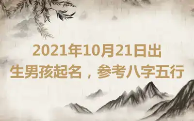 2021年10月21日出生男孩起名，参考八字五行