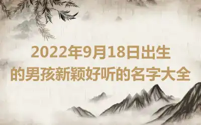 2022年9月18日出生的男孩新颖好听的名字大全