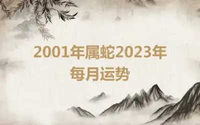 2001年属蛇2023年每月运势