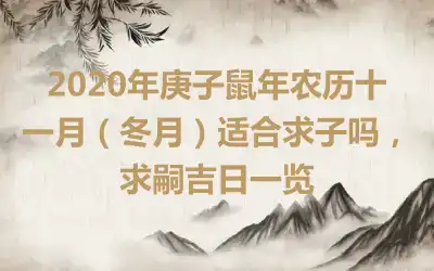 2020年庚子鼠年农历十一月（冬月）适合求子吗，求嗣吉日一览