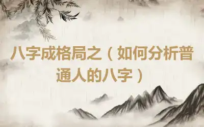 八字成格局之（如何分析普通人的八字）