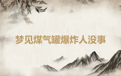 梦见煤气罐爆炸人没事
