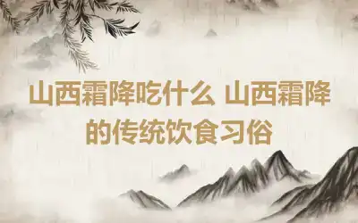 山西霜降吃什么 山西霜降的传统饮食习俗