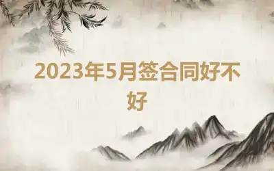 2023年5月签合同好不好